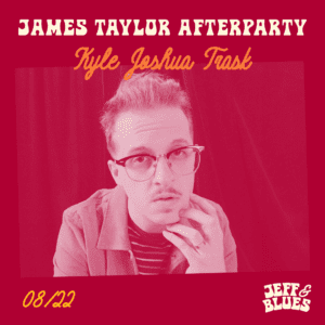 graphic for James Taylor Afterparty with Kyle Joshua Trask, 8/22 (August 22) at Jeff & Blues 